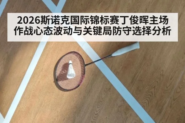 2026斯诺克国际锦标赛丁俊晖主场作战心态波动与关键局防守选择分析